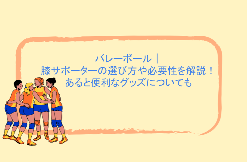 バレーボール｜膝サポーターの選び方や必要性を解説！あると便利なグッズについても