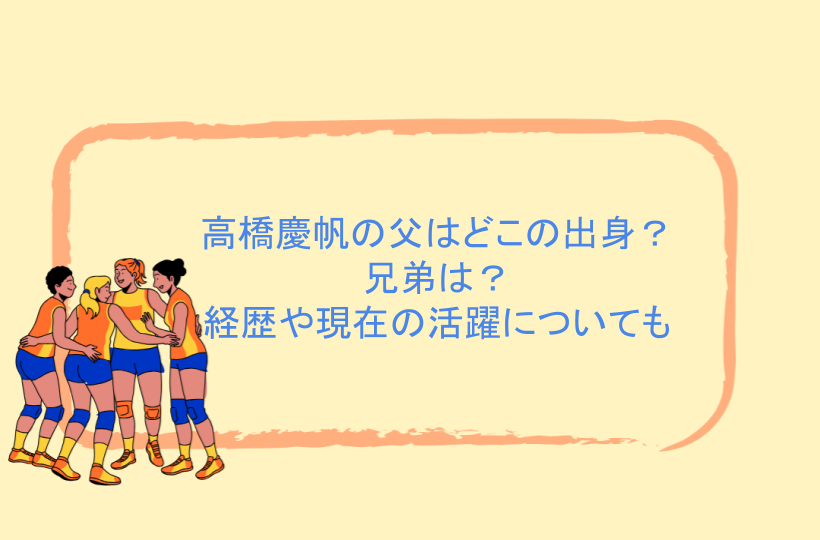 高橋慶帆の父はどこの出身？兄弟は？経歴や現在の活躍についても
