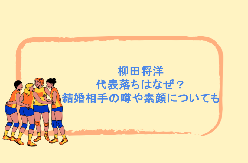 柳田将洋の代表落ちはなぜ?結婚相手の噂や素顔についても調査!