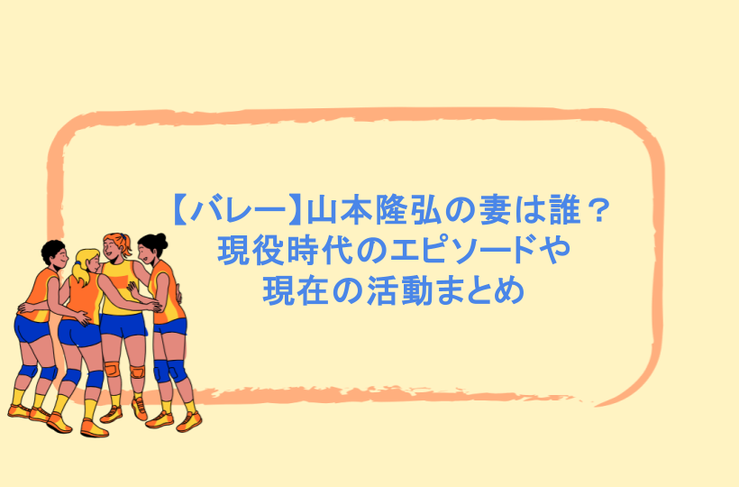 【バレー】山本隆弘の妻は誰?現役時代のエピソードや現在の活動まとめ